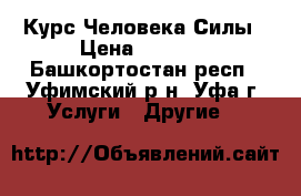 Курс Человека Силы › Цена ­ 5 000 - Башкортостан респ., Уфимский р-н, Уфа г. Услуги » Другие   